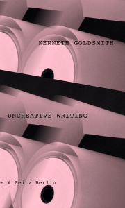 Title: Uncreative Writing: Sprachmanagement im digitalen Zeitalter. Erweiterte deutsche Ausgabe., Author: Kenneth Goldsmith