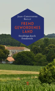 Title: Fremd gewordenes Land: Streifzüge durch Frankreich, Author: Jean-Christophe Bailly