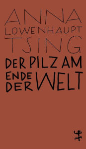 Title: Der Pilz am Ende der Welt: Über das Leben in den Ruinen des Kapitalismus, Author: Anna Lowenhaupt Tsing