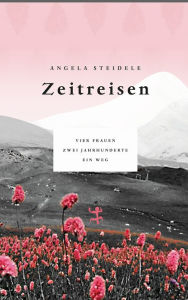 Title: Zeitreisen: Vier Frauen, zwei Jahrhunderte, ein Weg, Author: Angela Steidele