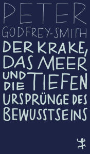 Title: Der Krake, das Meer und die tiefen Ursprünge des Bewusstseins, Author: Peter Godfrey-Smith