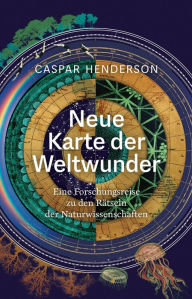 Title: Neue Karte der Weltwunder: Eine Forschungsreise zu den Rätseln der Naturwissenschaften, Author: Caspar Henderson