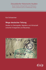 Title: Wege deutscher Teilung: Studien zu Demografie, Migration und Wirtschaft zwischen Kriegsende und Mauerbau, Author: Kai Schwertner