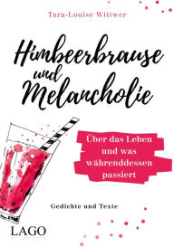 Title: Himbeerbrause und Melancholie: Gedichte und Texte: Über das Leben und was währenddessen passiert, Author: Tara-Louise Wittwer