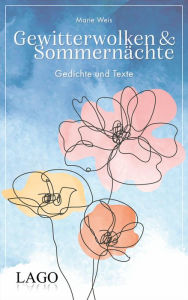 Title: Gewitterwolken und Sommernächte: Gedichte und Texte: Gefühlvolle Poetry zu den Themen Mental Health, Zukunftsangst und die Suche nach dem Sinn, Author: Marie Weis