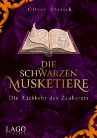 Title: Die Schwarzen Musketiere 3: Die Rückkehr des Zauberers. Aufregender Wettlauf gegen die Zeit mit Unterstützung des größten Magiers aller Zeiten., Author: Oliver Pötzsch