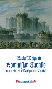 Title: KOMMISSAR LAVALLE UND DIE TOTEN MÄDCHEN VON PARIS: Historischer Kriminalroman aus der Zeit der Französischen Revolution - nach wahren Fällen, Author: Karla Weigand