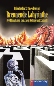 Title: BRENNENDE LABYRINTHE: 100 Miniaturen zwischen Mythos und Zukunft, Author: Friedhelm Schneidewind