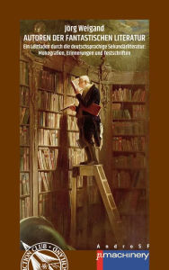 Title: AUTOREN DER FANTASTISCHEN LITERATUR: Ein Leitfaden durch die deutschsprachige Sekundärliteratur: Monografien, Erinnerungen und Festschriften, Author: Jörg Weigand