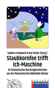 Title: STAUBKORNFEE TRIFFT ICH-MASCHINE: 55 fantastische Kürzestgeschichten aus der Phantastischen Bibliothek Wetzlar, Author: Sabine Frambach