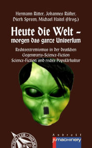 Title: HEUTE DIE WELT - MORGEN DAS GANZE UNIVERSUM: Rechtsextremismus in der deutschen Gegenwarts-Science-Fiction Science-Fiction und rechte Populärkultur, Author: Hermann Ritter
