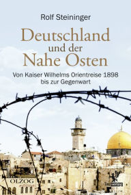 Title: Deutschland und der Nahe Osten: Von Kaiser Wilhelms Orientreise 1898 bis zur Gegenwart, Author: Rolf Steininger