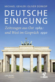 Title: Deutsche Einigung 1989/1990: Zeitzeugen aus Ost und West im Gespräch, Author: Michael Gehler