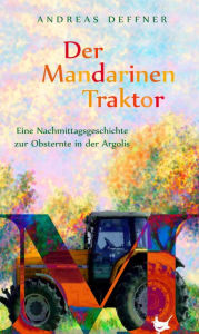Title: Der Mandarinentraktor: Eine Nachmittagsgeschichte zur Obsternte in der Argolis, Author: Andreas Deffner