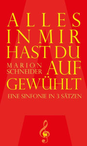 Title: Alles in mir hast du aufgewühlt: Eine Sinfonie in 3 Sätzen, Author: Marion Schneider