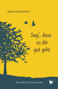 Title: Sag, dass es dir gut geht: Eine jüdische Familienchronik, Author: Barbara Bisiský-Ehrlich