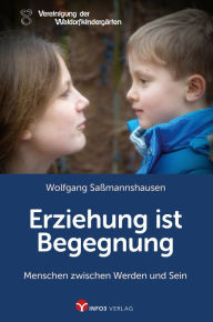 Title: Erziehung ist Begegnung: Menschen zwischen Werden und Sein, Author: Wolfgang Saßmannshausen