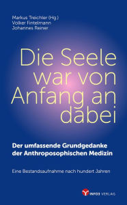 Title: Die Seele war von Anfang an dabei: Der umfassende Grundgedanke der Anthroposophischen Medizin, Author: Markus Treichler