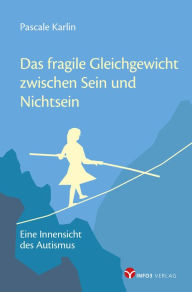 Title: Das fragile Gleichgewicht zwischen Sein und Nichtsein: Eine Innensicht des Autismus, Author: Pascale Karlin