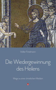 Title: Die Wiedergewinnung des Heilens: Wege zu einer christlichen Medizin, Author: Volker Fintelmann