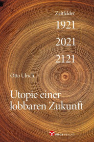 Title: Utopie einer lobbaren Zukunft: Zeitfelder 1921 - 2021 - 2121, Author: Otto Ulrich