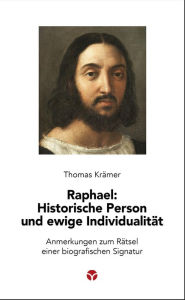 Title: Raphael: Historische Person und ewige Individualität: Anmerkungen zum Rätsel einer biografischen Signatur, Author: Thomas Krämer