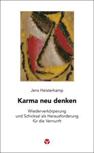 Title: Karma neu denken: Wiederverkörperung und Schicksal als Herausforderung für die Vernunft, Author: Jens Heisterkamp