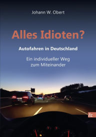 Title: Alles Idioten?: Autofahren in Deutschland. Ein individueller Weg zum Miteinander, Author: Johann Obert