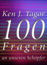 Title: 100 Fragen an unseren Schöpfer, Author: Ken J. Tagor