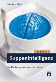 Title: Suppenintelligenz (TELEPOLIS): Die Rechenpower aus der Natur, Author: Christian J. Meier