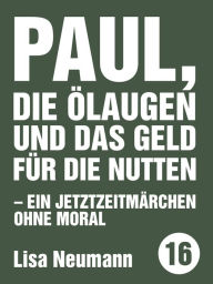 Title: Paul, die Ölaugen und das Geld für die Nutten: Ein Jetztzeitmärchen ohne Moral, Author: Lisa Neumann