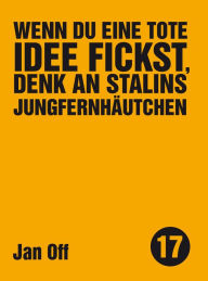 Title: Wenn du eine tote Idee fickst, denk an Stalins Jungfernhäutchen, Author: Jan Off