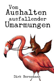 Title: Vom Aushalten ausfallender Umarmungen, Author: Dirk Bernemann