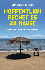 Title: Hoffentlich regnet es zu Hause: Wenn Deutsche Urlaub machen, Author: Christian Ritter