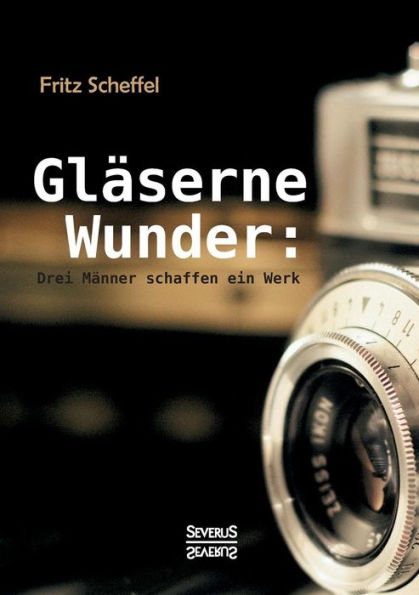 Glï¿½serne Wunder: Drei Mï¿½nner schaffen ein Werk. Zeiï¿½, Abbe, Schott