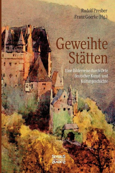 Geweihte Stï¿½tten: Eine Bilderreise durch Orte deutscher Kunst- und Kulturgeschichte