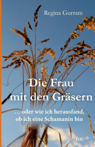 Title: Die Frau mit den Gräsern, Author: Regina Gurram