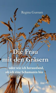 Title: Die Frau mit den Gräsern, Author: Regina Gurram