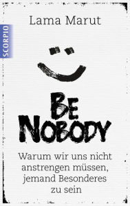 Title: Be Nobody: Warum wir uns nicht anstrengen müssen, etwas Besonderes zu sein, Author: Lama Marut