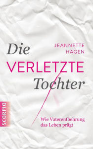 Title: Die verletzte Tochter: Wie Vaterentbehrung das Leben prägt, Author: Jeannette Hagen