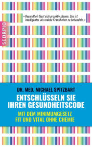 Title: Entschlüsseln Sie Ihren Gesundheitscode: Mit dem Minimumgesetz fit und vital ohne Chemie, Author: Michael Dr. med. Spitzbart