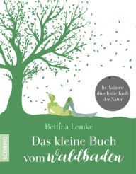 Title: Das kleine Buch vom Waldbaden: In Balance durch die Kraft der Natur, Author: Bettina Lemke