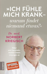 Title: Ich fühle mich krank - warum findet niemand etwas?: Natur und Ganzheitsmedizin bieten Lösungen an, Author: Norbert Kriegisch