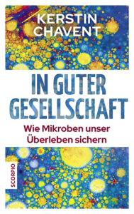 Title: In guter Gesellschaft: Wie Mikroben unser Überleben sichern, Author: Kerstin Chavent