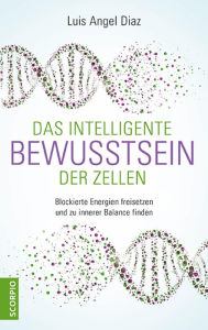 Title: Das intelligente Bewusstsein der Zellen: Blockierte Energien freisetzen und zu innerer Balance finden, Author: Luis Angel Diaz