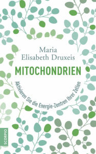 Title: Mitochondrien: Aktivieren Sie die Energie-Zentren Ihrer Zellen, Author: Maria Elisabeth Druxeis