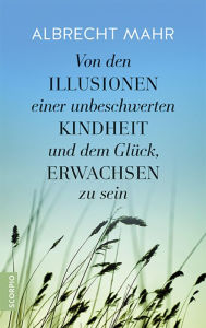 Title: Von den Illusionen einer unbeschwerten Kindheit und dem Glück, erwachsen zu sein, Author: Albrecht Mahr