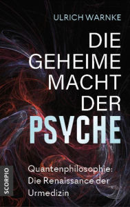 Title: Die geheime Macht der Psyche: Quantenphilosophie: Die Renaissance der Urmedizin, Author: Ulrich Warnke