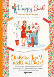 Title: Happy Carb: Diabetes Typ 2 - nicht mit mir!: Erfolgsbloggerin Bettina Meiselbach verrät ihr persönliches Low-Carb-Geheimnis gegen Diabetes. Mit 30 inspirierenden Rezeptideen, Author: Bettina Meiselbach