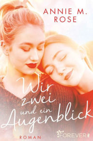 Title: Wir zwei und ein Augenblick, Author: Annie M. Rose